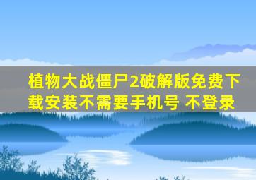 植物大战僵尸2破解版免费下载安装不需要手机号 不登录